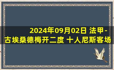 2024年09月02日 法甲-古埃桑德梅开二度 十人尼斯客场4-1昂热